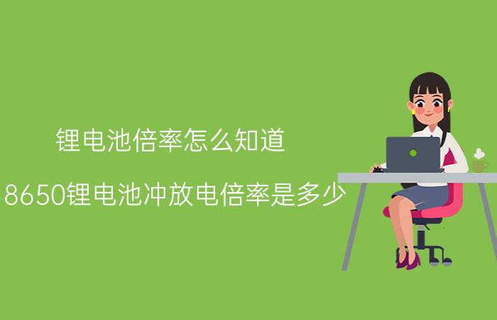 锂电池倍率怎么知道 18650锂电池冲放电倍率是多少？